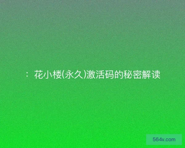 ：花小楼(永久)激活码的秘密解读