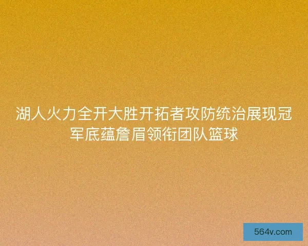 湖人火力全开大胜开拓者攻防统治展现冠军底蕴詹眉领衔团队篮球