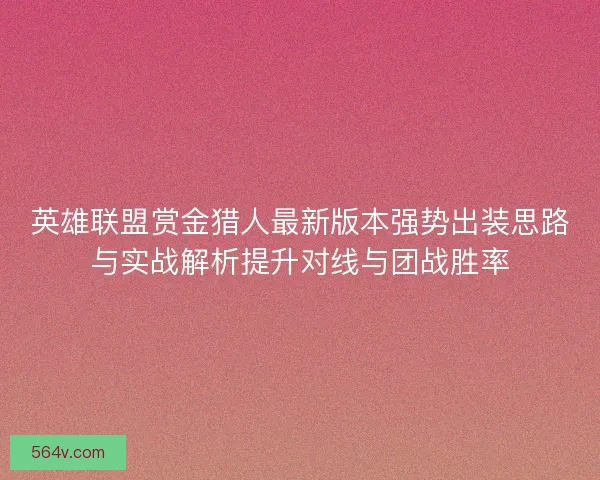 英雄联盟赏金猎人最新版本强势出装思路与实战解析提升对线与团战胜率