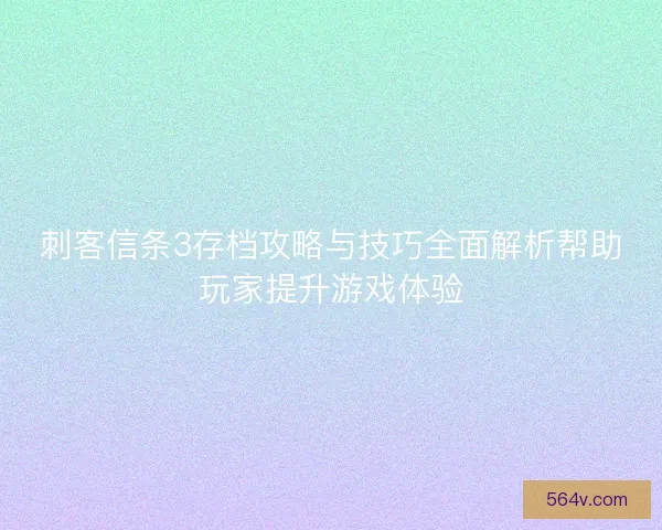 刺客信条3存档攻略与技巧全面解析帮助玩家提升游戏体验