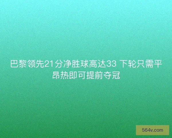 巴黎领先21分净胜球高达33 下轮只需平昂热即可提前夺冠