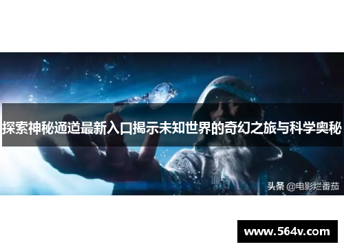 探索神秘通道最新入口揭示未知世界的奇幻之旅与科学奥秘
